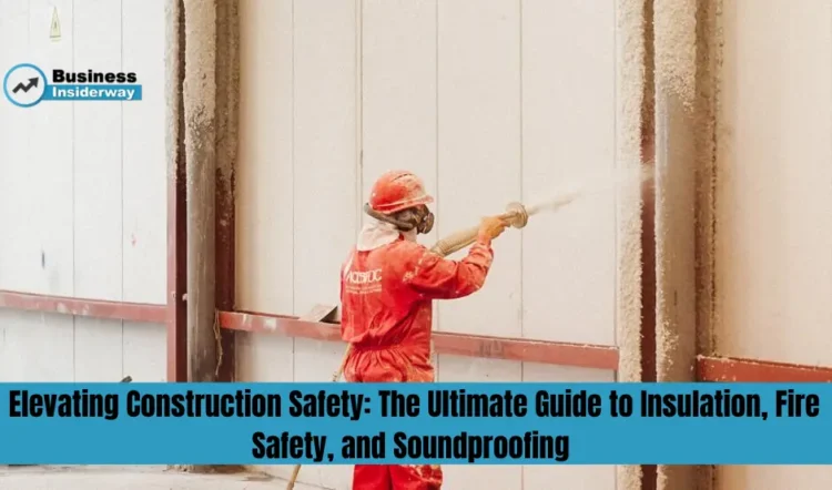 Elevating Construction Safety: The Ultimate Guide to Insulation, Fire Safety, and Soundproofing Safety
