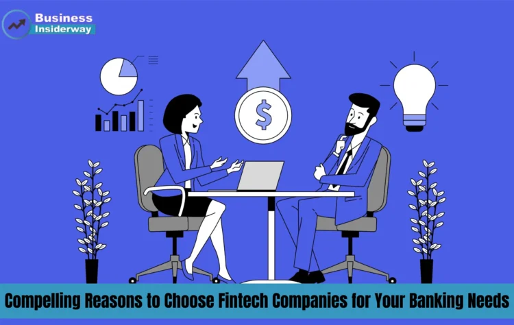 Compelling Reasons to Choose Fintech Companies for Your Banking Needs Fintech Companies