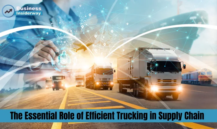 The Essential Role of Efficient Trucking in Supply Chain Supply Chain
