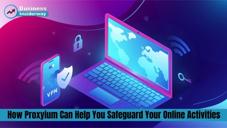 How Proxyium Can Help You Safeguard Your Online Activities Proxyium
